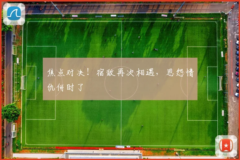 焦点对决!宿敌再次相遇,恩怨情仇何时了