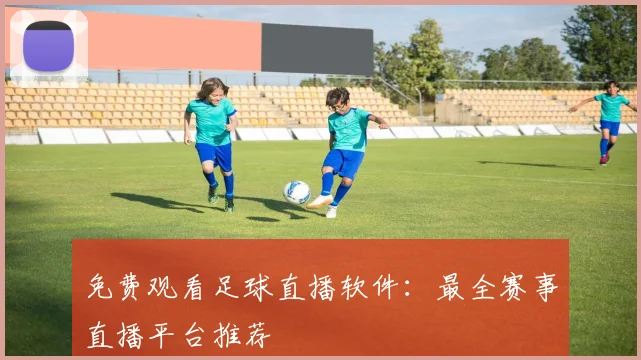 免费观看足球直播软件:最全赛事直播平台推荐