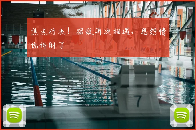 焦点对决!宿敌再次相遇,恩怨情仇何时了