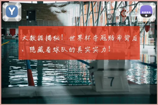 大数据揭秘!世界杯夺冠赔率背后,隐藏着球队的真实实力!