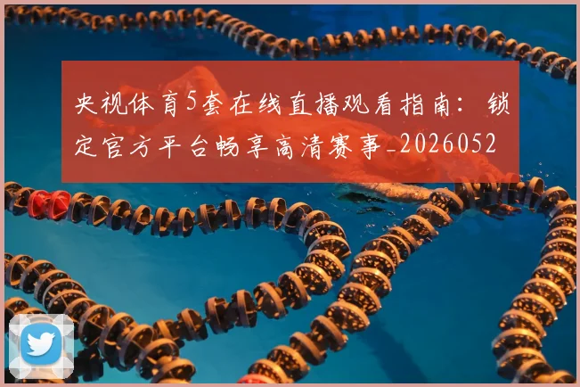 央视体育5套在线直播观看指南:锁定官方平台畅享高清赛事_20260527031259