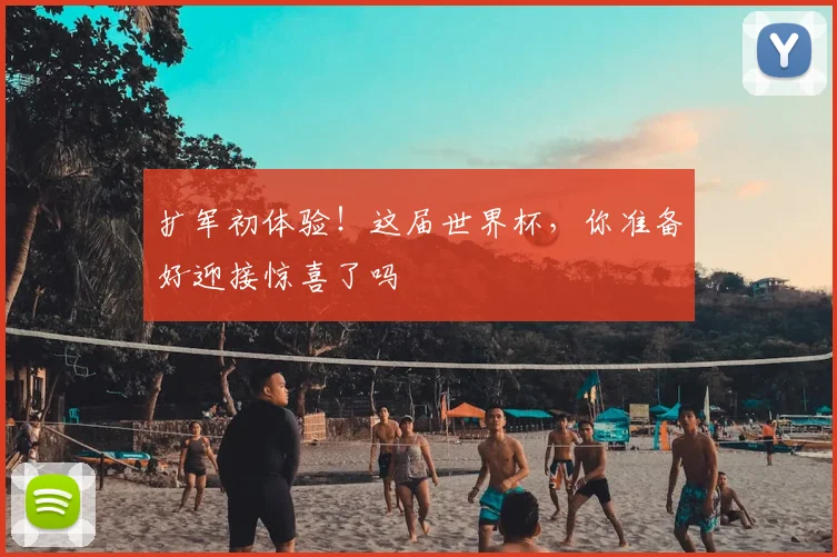 扩军初体验！这届世界杯，你准备好迎接惊喜了吗